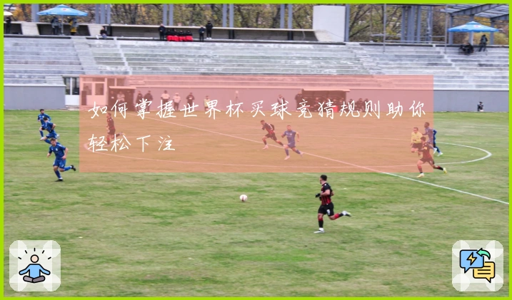如何掌握世界杯买球竞猜规则助你轻松下注