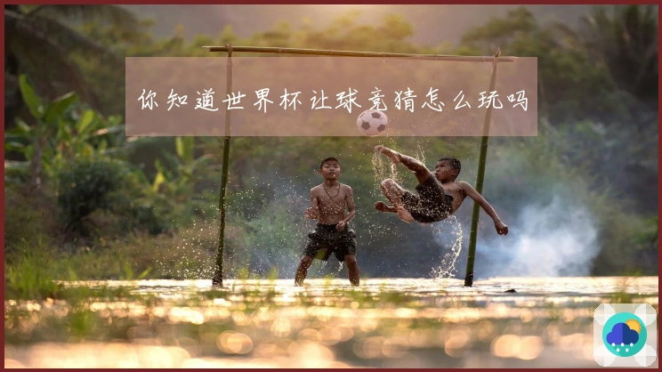 你知道世界杯让球竞猜怎么玩吗