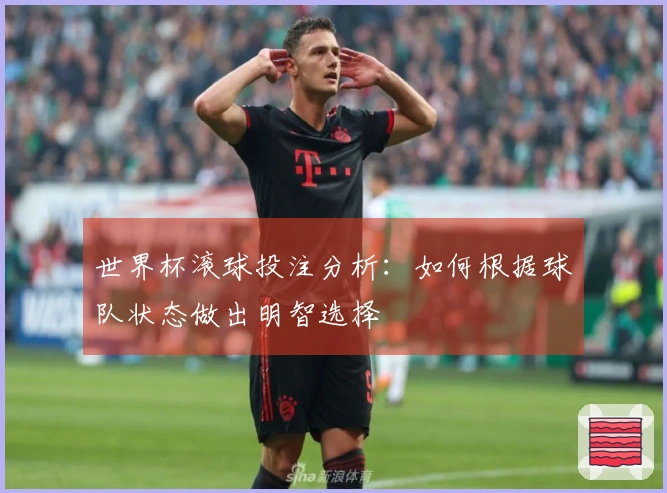 世界杯滚球投注分析：如何根据球队状态做出明智选择