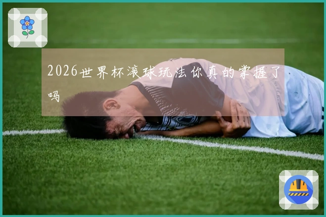 2026世界杯滚球玩法你真的掌握了吗