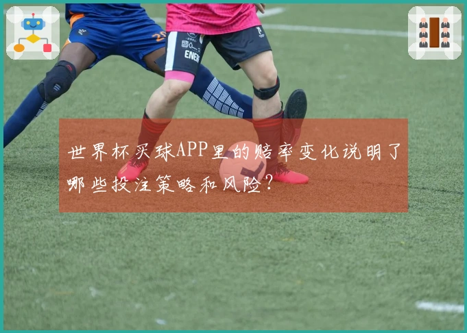 世界杯买球APP里的赔率变化说明了哪些投注策略和风险？