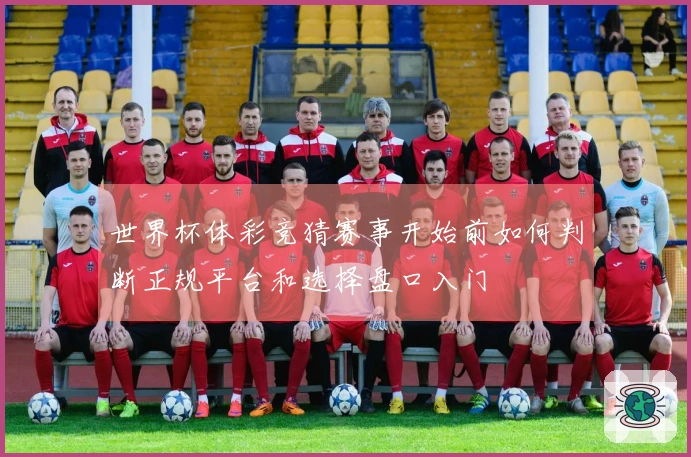 世界杯体彩竞猜赛事开始前如何判断正规平台和选择盘口入门