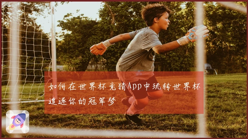 如何在世界杯竞猜App中玩转世界杯追逐你的冠军梦