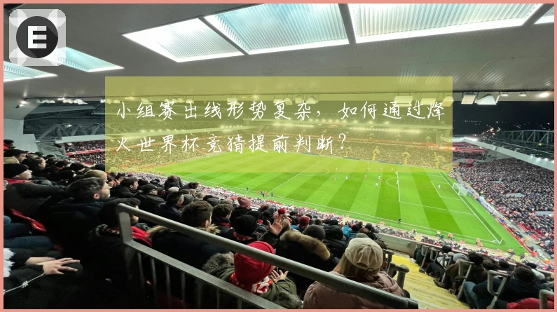 小组赛出线形势复杂，如何通过烽火世界杯竞猜提前判断？