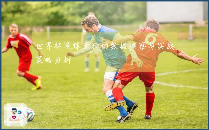 世界杯滚球竞猜的数据洞察与实战策略分析