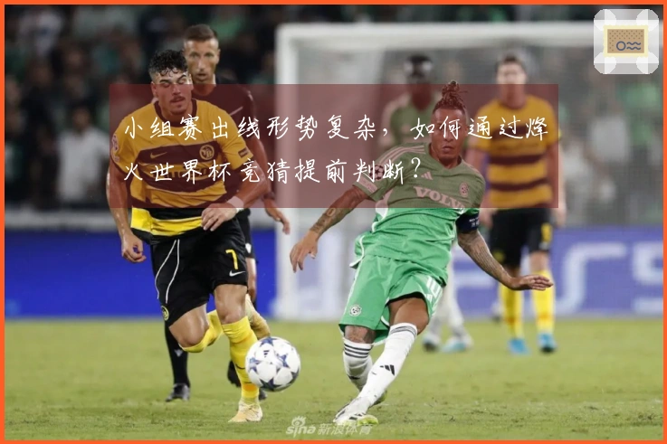 小组赛出线形势复杂，如何通过烽火世界杯竞猜提前判断？