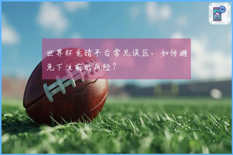 世界杯竞猜平台常见误区,如何避免下注前的风险?