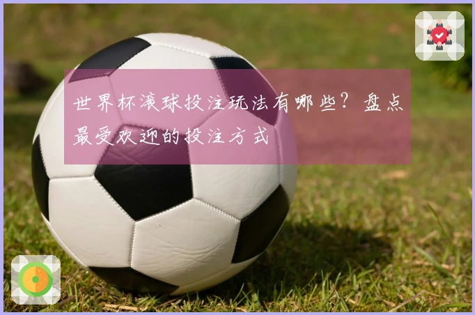 世界杯滚球投注玩法有哪些？盘点最受欢迎的投注方式