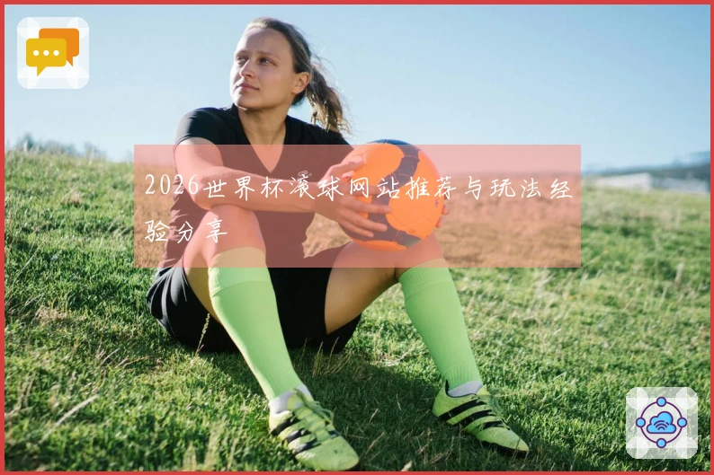 2026世界杯滚球网站推荐与玩法经验分享