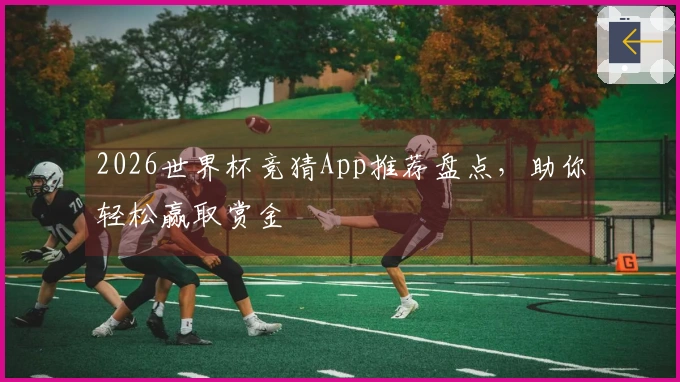 2026世界杯竞猜App推荐盘点，助你轻松赢取赏金