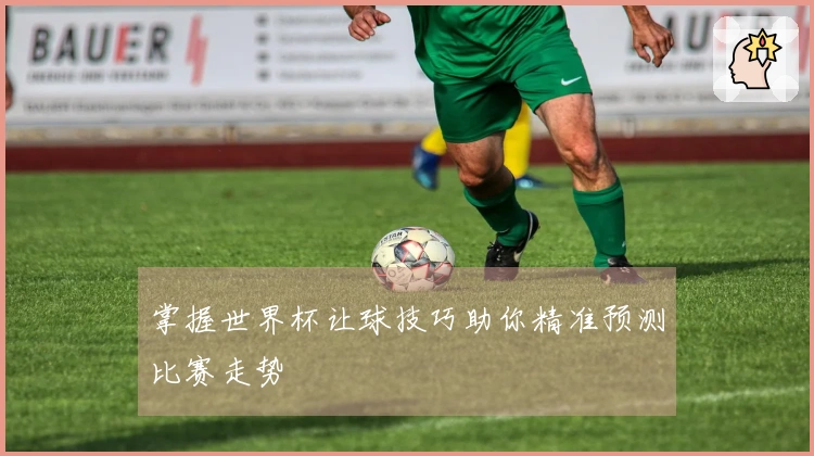掌握世界杯让球技巧助你精准预测比赛走势