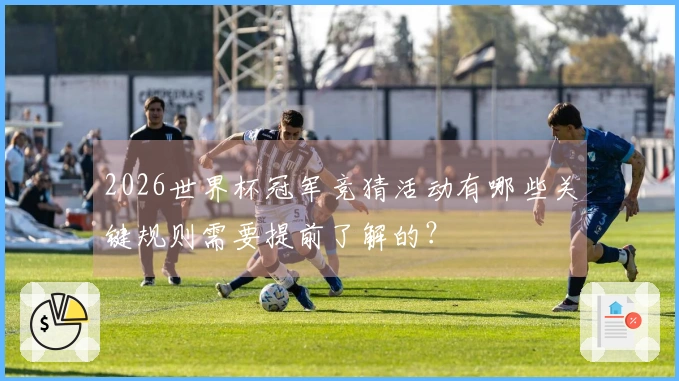 2026世界杯冠军竞猜活动有哪些关键规则需要提前了解的？