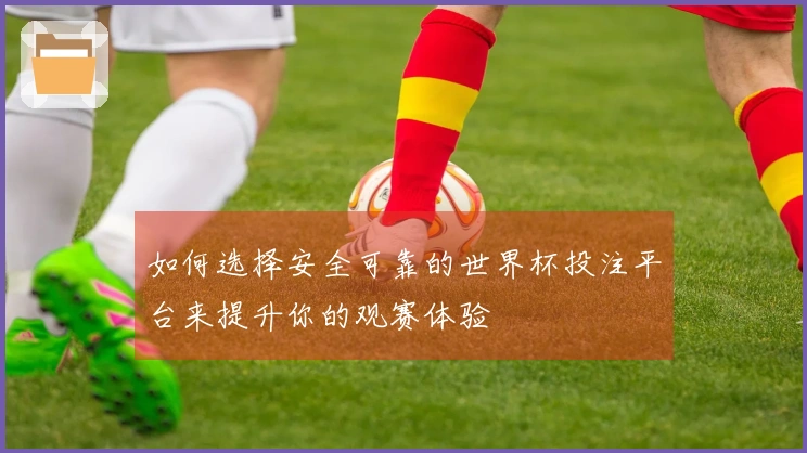如何选择安全可靠的世界杯投注平台来提升你的观赛体验