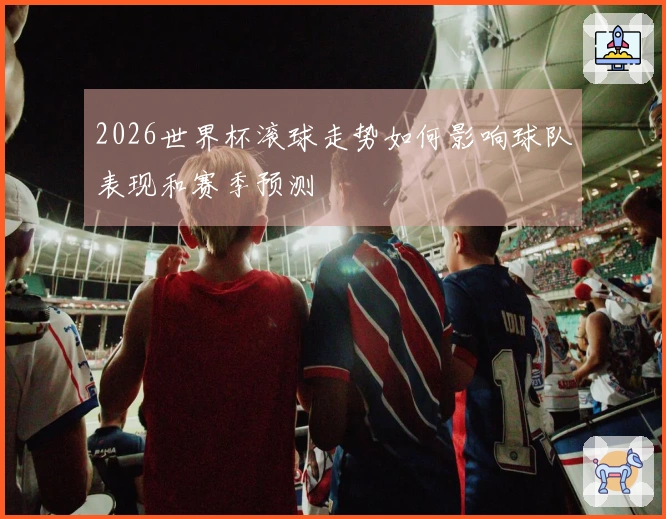 2026世界杯滚球走势如何影响球队表现和赛季预测