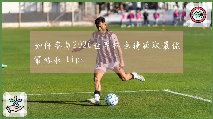 如何参与2026世界杯竞猜获取最优策略和 tips