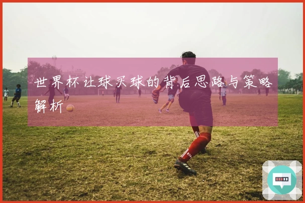 世界杯让球买球的背后思路与策略解析
