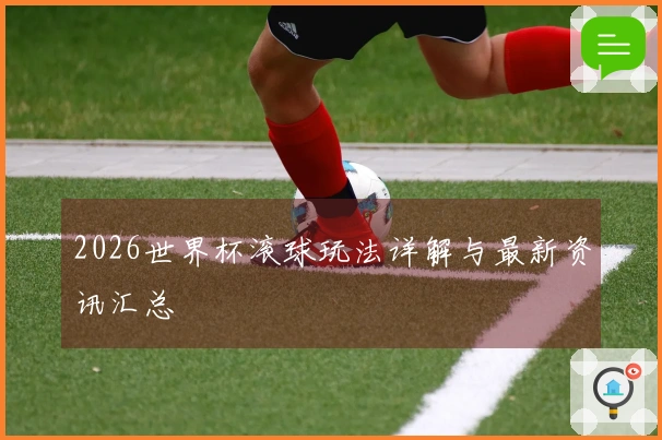 2026世界杯滚球玩法详解与最新资讯汇总