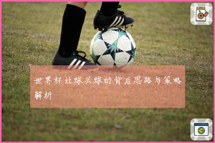 世界杯让球买球的背后思路与策略解析