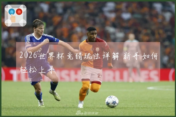 2026世界杯竞猜玩法详解 新手如何轻松上手