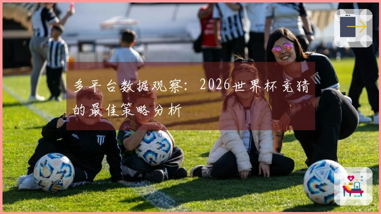 多平台数据观察：2026世界杯竞猜的最佳策略分析