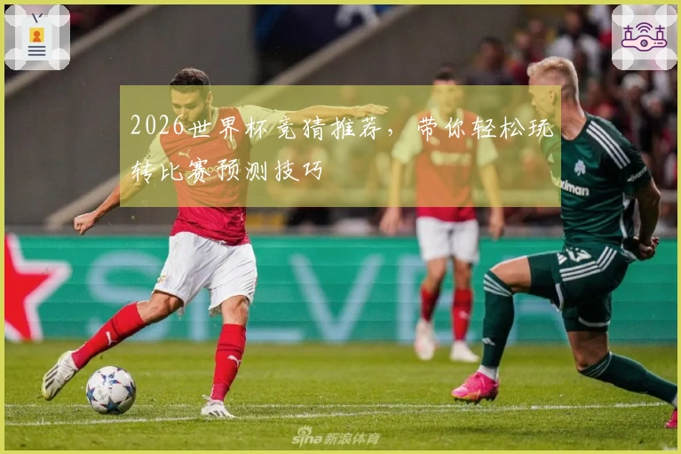 2026世界杯竞猜推荐，带你轻松玩转比赛预测技巧