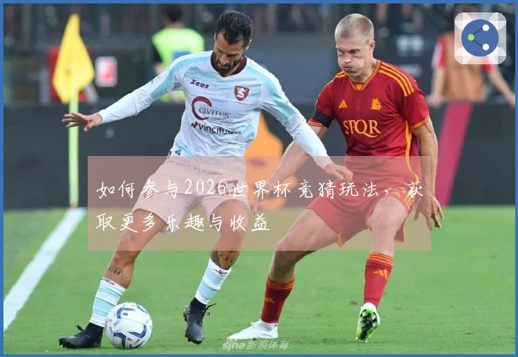 如何参与2026世界杯竞猜玩法，获取更多乐趣与收益