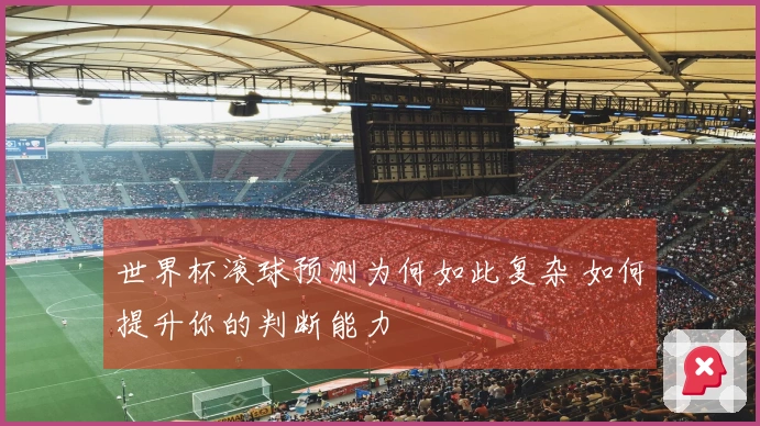 世界杯滚球预测为何如此复杂 如何提升你的判断能力