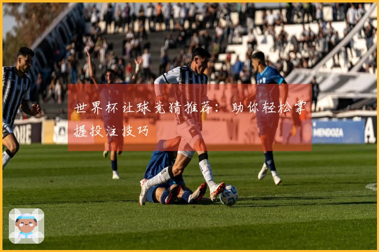世界杯让球竞猜推荐：助你轻松掌握投注技巧